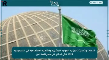 خدمات وتحديثات وزارة الموارد البشرية والتنمية الاجتماعية في السعودية 2025 التي تحتاج إلى معرفتها الآن